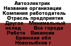 Автоэлектрик › Название организации ­ Компания-работодатель › Отрасль предприятия ­ Другое › Минимальный оклад ­ 1 - Все города Работа » Вакансии   . Брянская обл.,Новозыбков г.